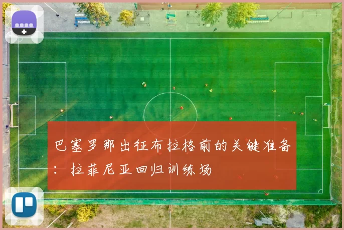 巴塞罗那出征布拉格前的关键准备：拉菲尼亚回归训练场