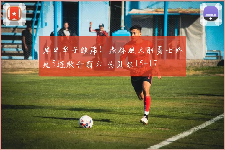 库里华子缺席！森林狼大胜勇士终结5连败升前六 戈贝尔15+17