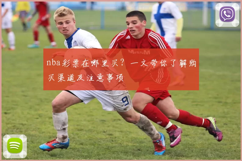 nba彩票在哪里买？一文带你了解购买渠道及注意事项