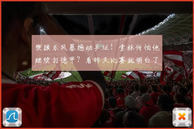 樊振东风暴撼动乒坛!索林何怕他继续打德甲?看昨天比赛就明白了_赛事_萨尔布吕肯_欧冠