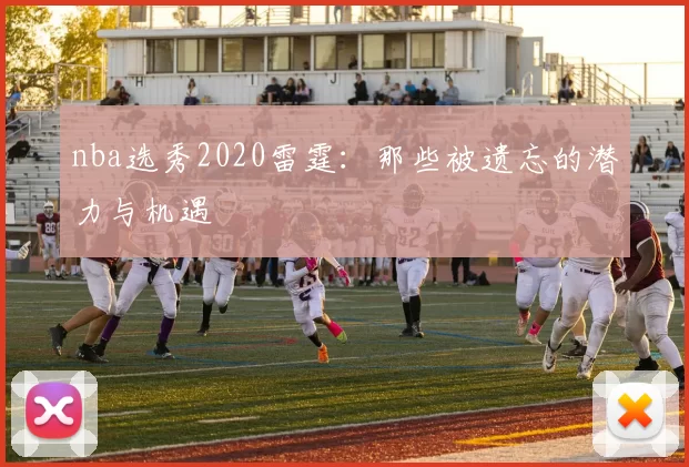 nba选秀2020雷霆：那些被遗忘的潜力与机遇