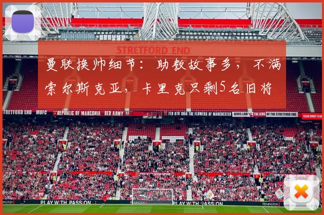 曼联换帅细节：助教故事多，不满索尔斯克亚，卡里克只剩5名旧将