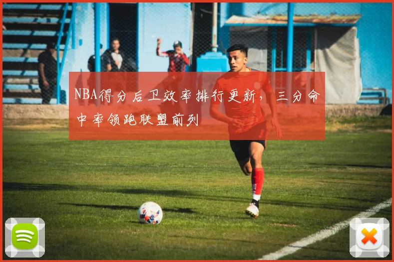 NBA得分后卫效率排行更新，三分命中率领跑联盟前列