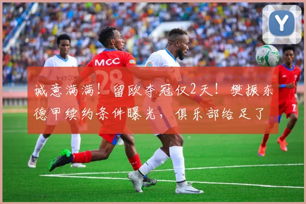 诚意满满！留欧夺冠仅2天！樊振东德甲续约条件曝光，俱乐部给足了体面_萨尔布吕肯_的合同_欧元