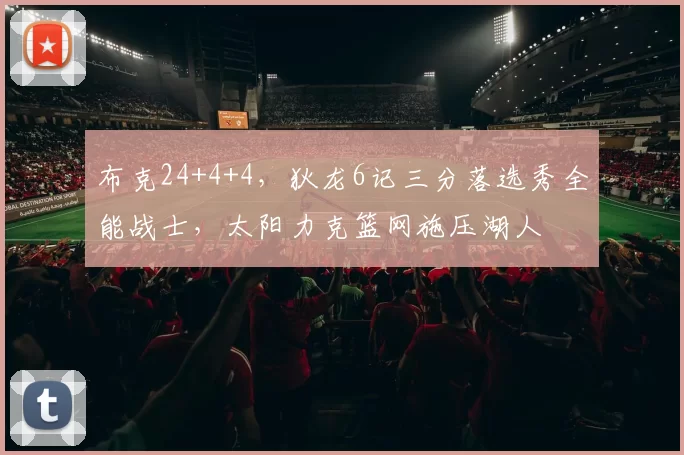 布克24+4+4,狄龙6记三分落选秀全能战士,太阳力克篮网施压湖人