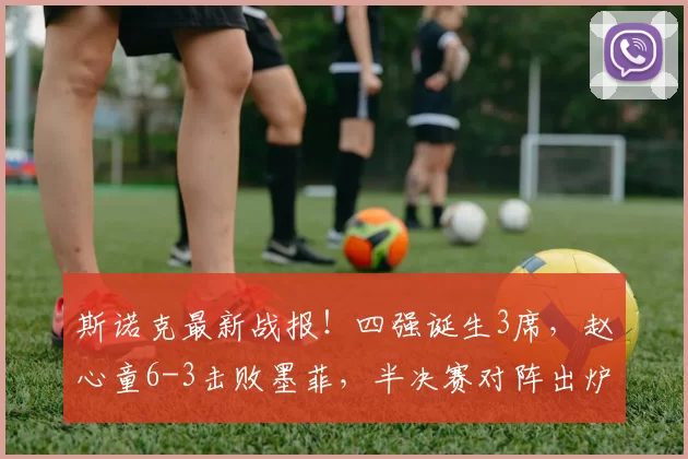 斯诺克最新战报!四强诞生3席,赵心童6-3击败墨菲,半决赛对阵出炉