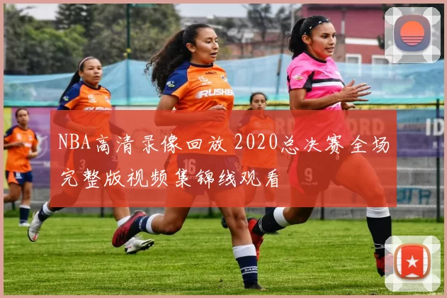 NBA高清录像回放 2020总决赛全场完整版视频集锦线观看