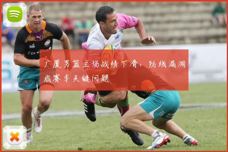 广厦男篮主场战绩下滑，防线漏洞成赛季关键问题