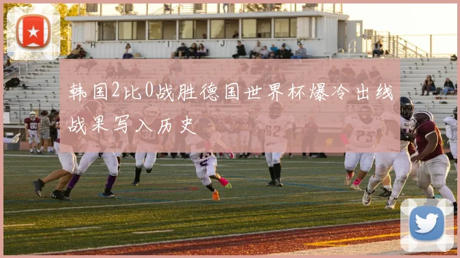 韩国2比0战胜德国世界杯爆冷出线战果写入历史