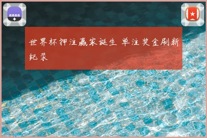 世界杯押注赢家诞生 单注奖金刷新纪录