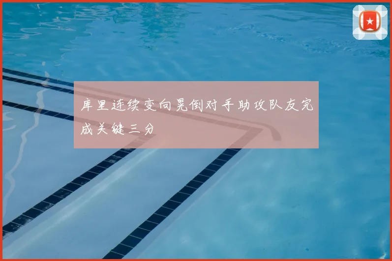 库里连续变向晃倒对手助攻队友完成关键三分