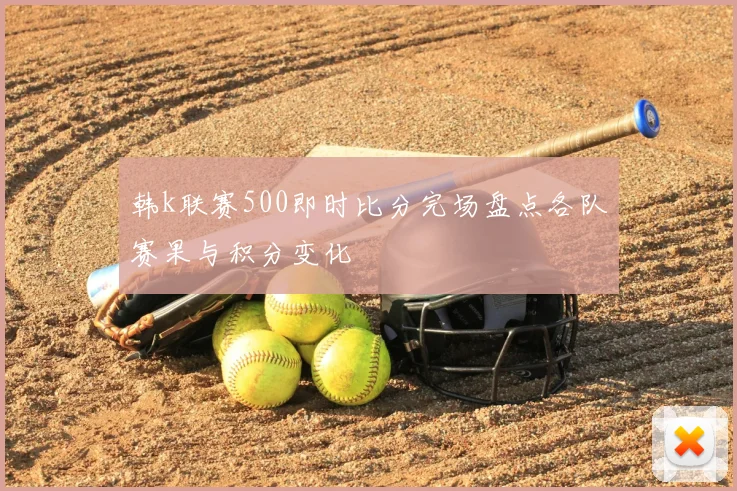 韩k联赛500即时比分完场盘点各队赛果与积分变化