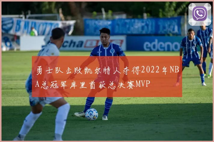 勇士队击败凯尔特人夺得2022年NBA总冠军库里首获总决赛MVP