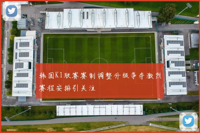 韩国K1联赛赛制调整升级争夺激烈赛程安排引关注