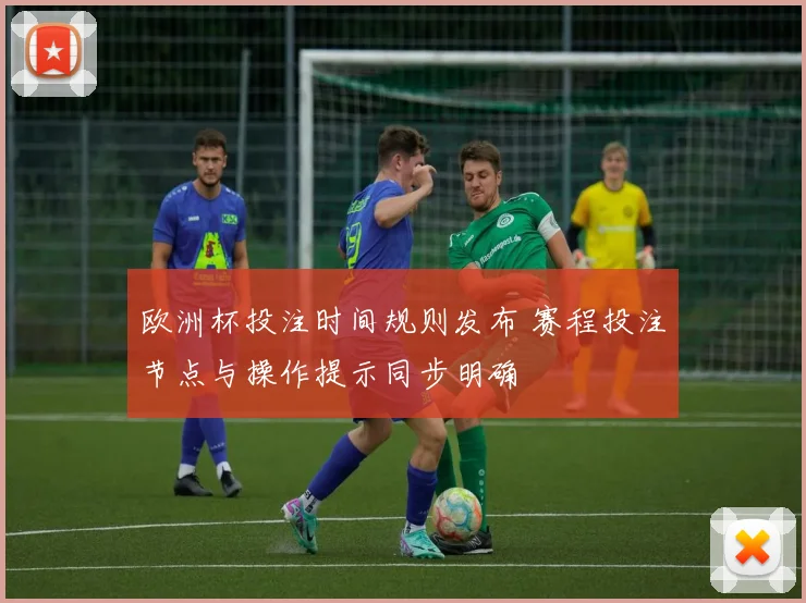 欧洲杯投注时间规则发布 赛程投注节点与操作提示同步明确