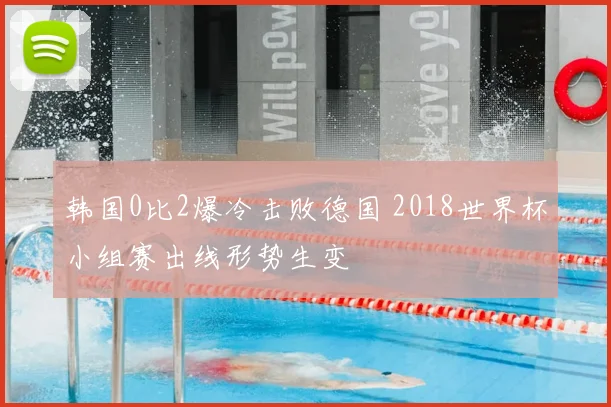 韩国0比2爆冷击败德国 2018世界杯小组赛出线形势生变