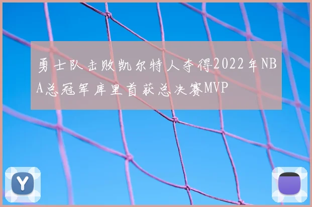 勇士队击败凯尔特人夺得2022年NBA总冠军库里首获总决赛MVP